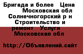 Бригада и более › Цена ­ 2 000 - Московская обл., Солнечногорский р-н Строительство и ремонт » Услуги   . Московская обл.